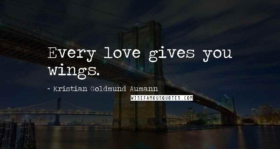 Kristian Goldmund Aumann Quotes: Every love gives you wings.