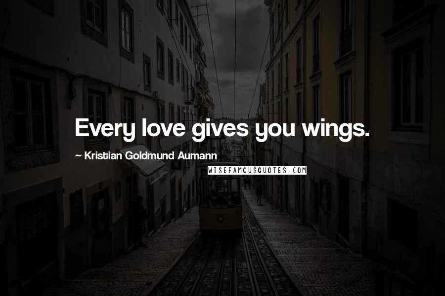 Kristian Goldmund Aumann Quotes: Every love gives you wings.