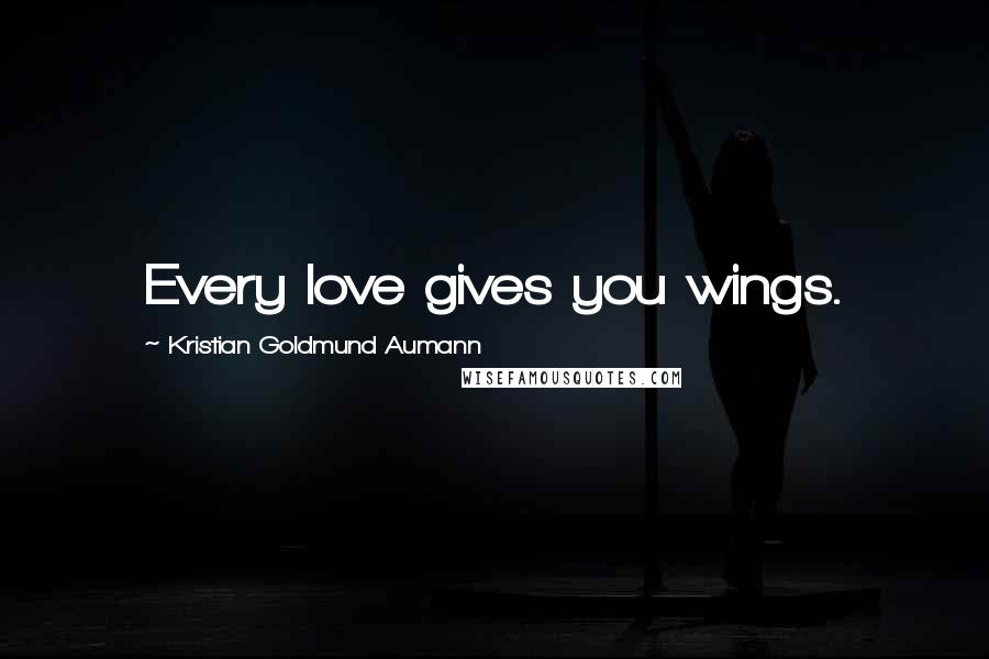 Kristian Goldmund Aumann Quotes: Every love gives you wings.