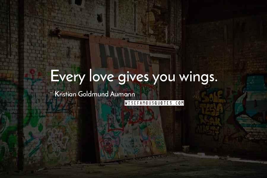 Kristian Goldmund Aumann Quotes: Every love gives you wings.