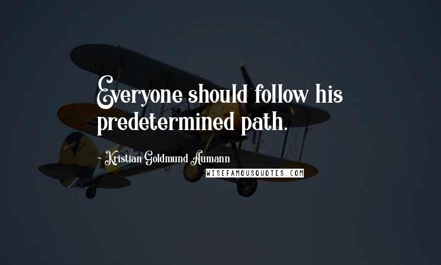 Kristian Goldmund Aumann Quotes: Everyone should follow his predetermined path.