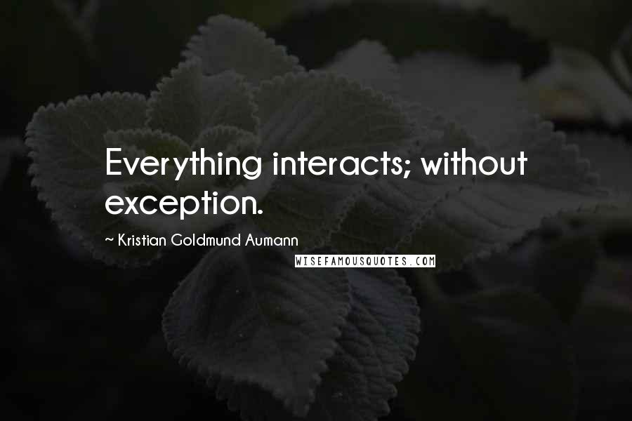 Kristian Goldmund Aumann Quotes: Everything interacts; without exception.