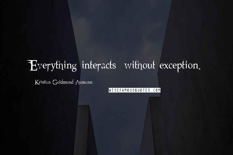 Kristian Goldmund Aumann Quotes: Everything interacts; without exception.