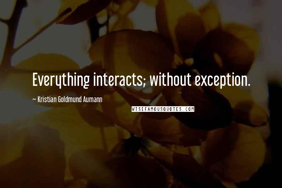 Kristian Goldmund Aumann Quotes: Everything interacts; without exception.