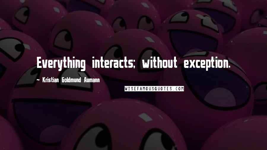 Kristian Goldmund Aumann Quotes: Everything interacts; without exception.