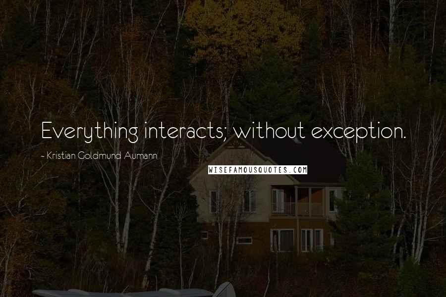 Kristian Goldmund Aumann Quotes: Everything interacts; without exception.