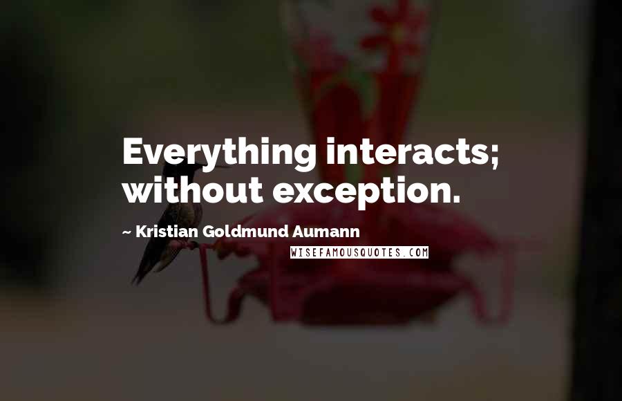 Kristian Goldmund Aumann Quotes: Everything interacts; without exception.