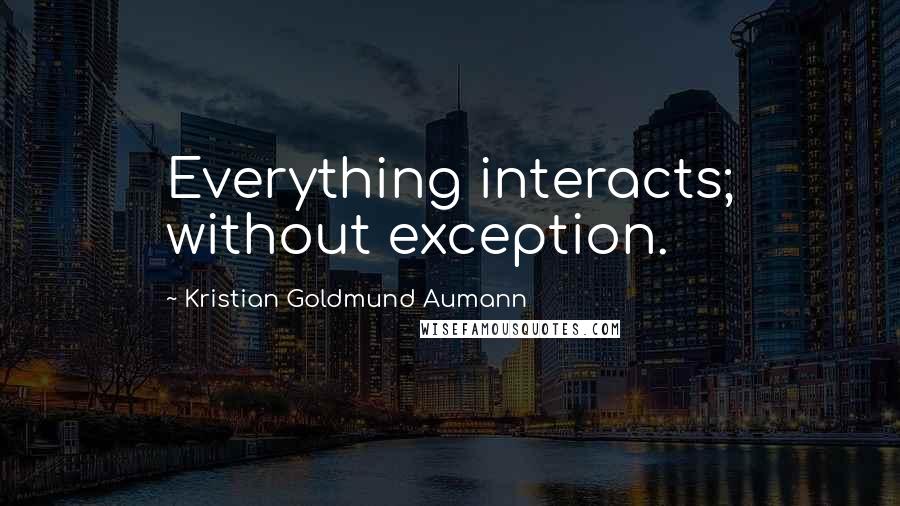 Kristian Goldmund Aumann Quotes: Everything interacts; without exception.