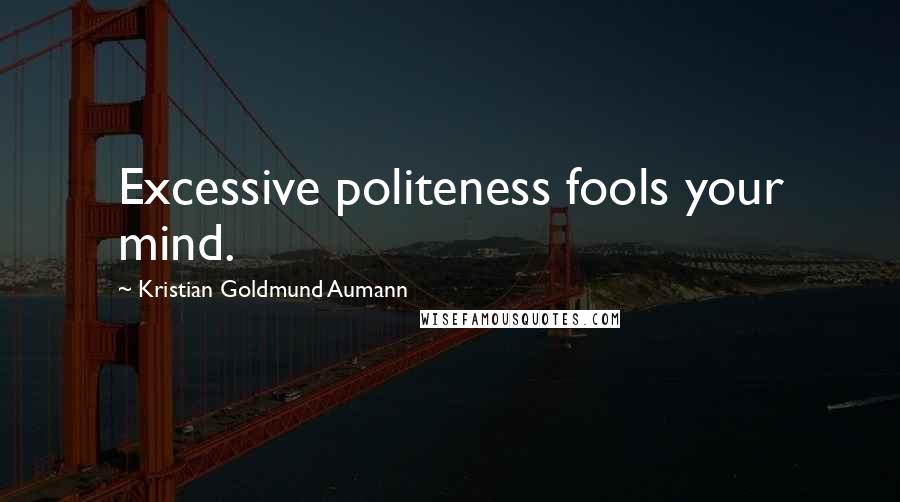 Kristian Goldmund Aumann Quotes: Excessive politeness fools your mind.