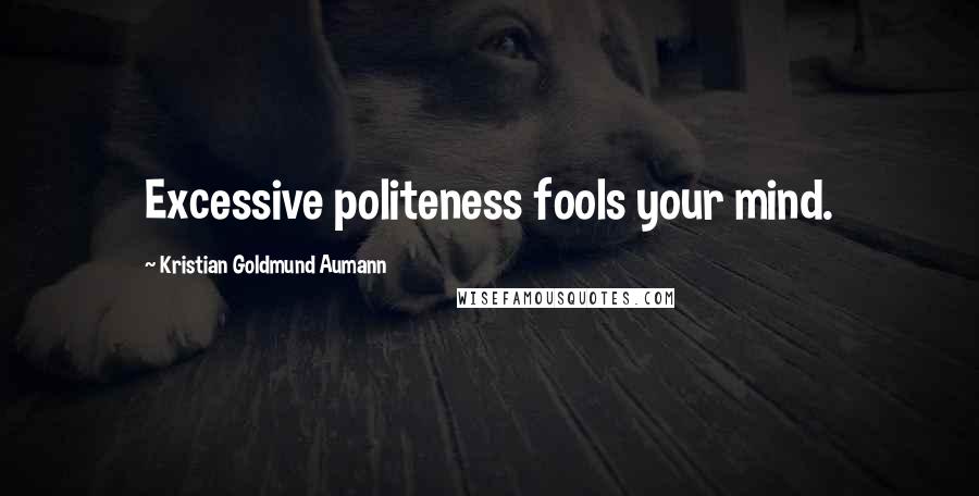 Kristian Goldmund Aumann Quotes: Excessive politeness fools your mind.