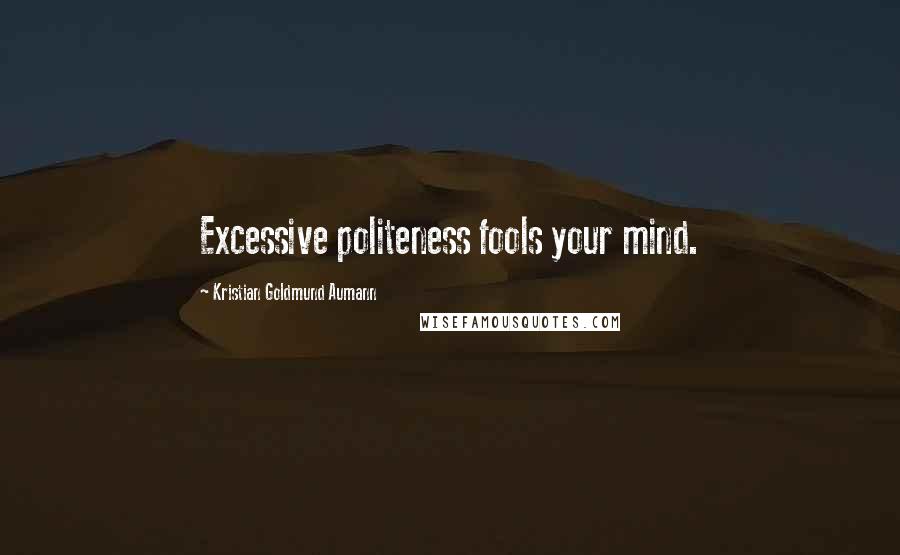 Kristian Goldmund Aumann Quotes: Excessive politeness fools your mind.
