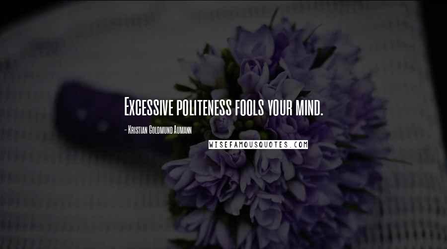 Kristian Goldmund Aumann Quotes: Excessive politeness fools your mind.