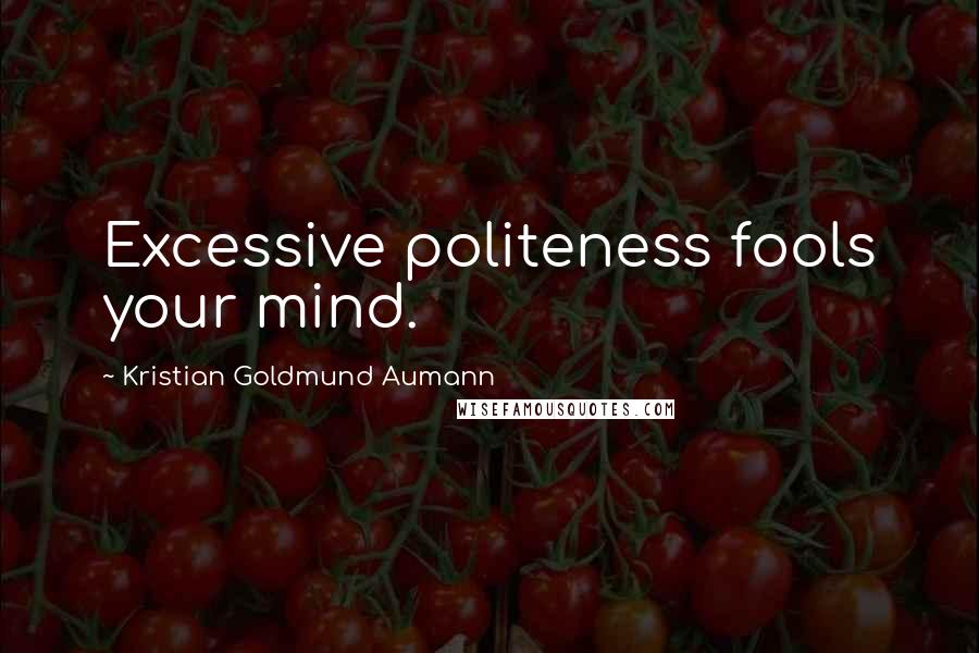 Kristian Goldmund Aumann Quotes: Excessive politeness fools your mind.