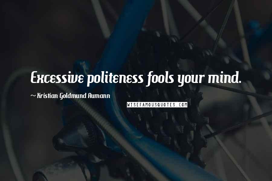 Kristian Goldmund Aumann Quotes: Excessive politeness fools your mind.