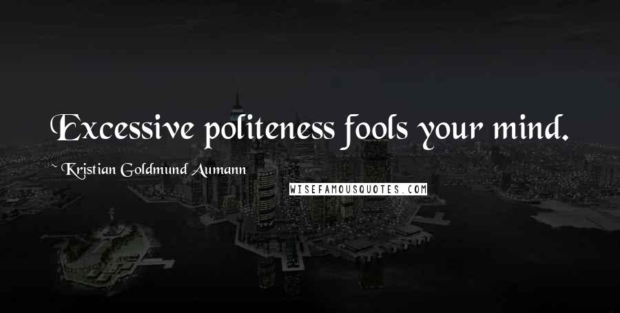 Kristian Goldmund Aumann Quotes: Excessive politeness fools your mind.