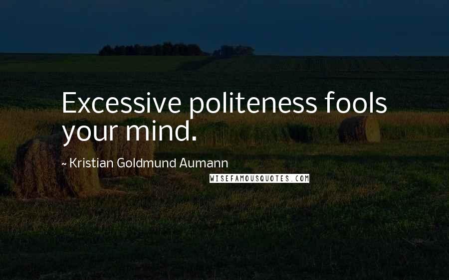 Kristian Goldmund Aumann Quotes: Excessive politeness fools your mind.