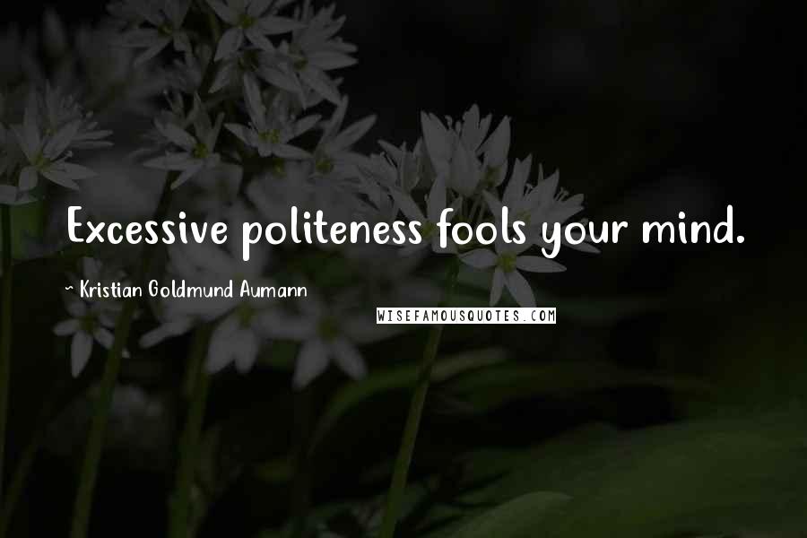 Kristian Goldmund Aumann Quotes: Excessive politeness fools your mind.