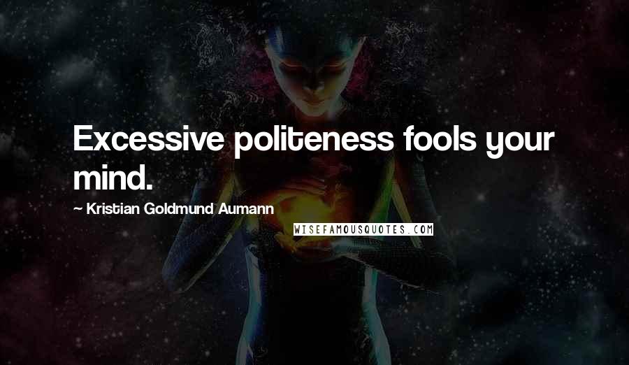 Kristian Goldmund Aumann Quotes: Excessive politeness fools your mind.