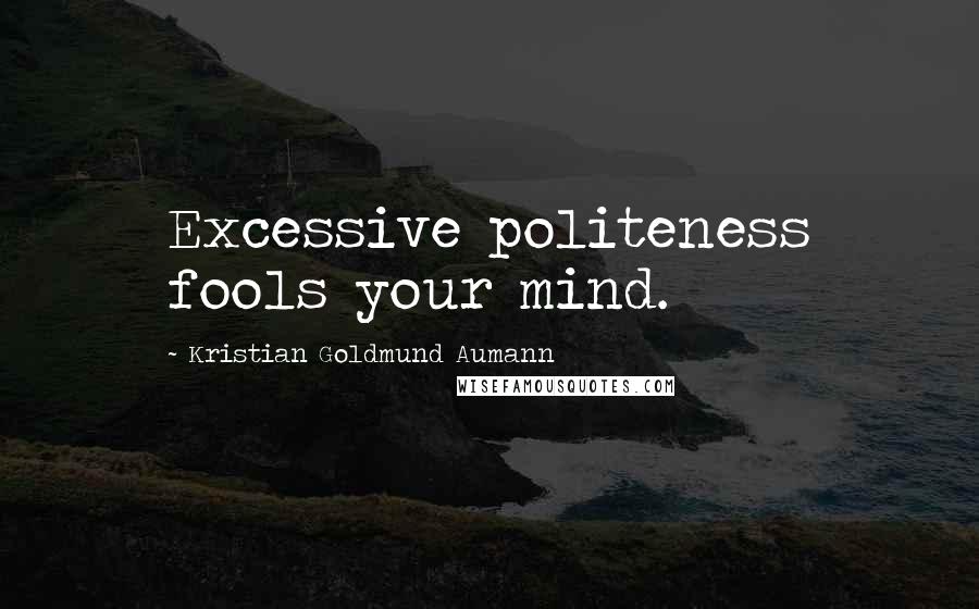Kristian Goldmund Aumann Quotes: Excessive politeness fools your mind.
