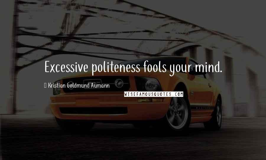 Kristian Goldmund Aumann Quotes: Excessive politeness fools your mind.