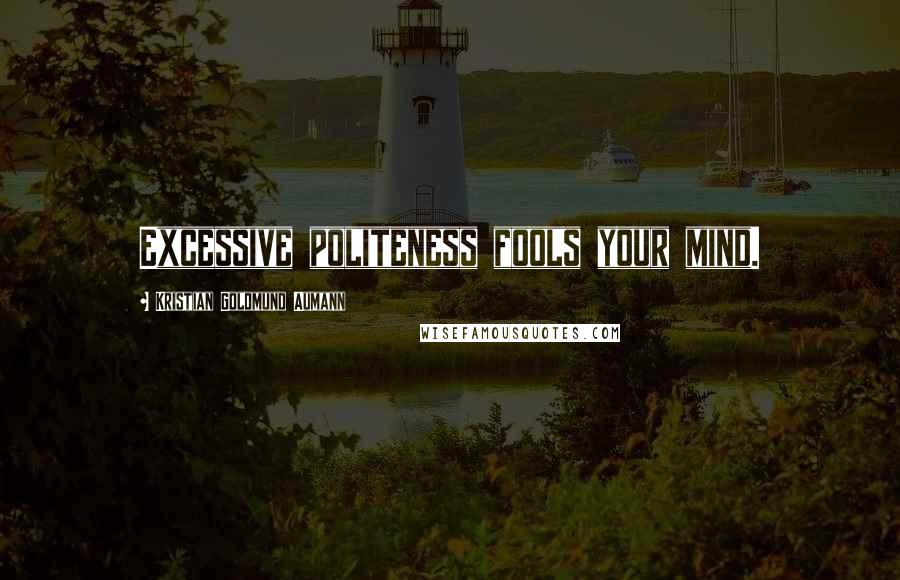 Kristian Goldmund Aumann Quotes: Excessive politeness fools your mind.
