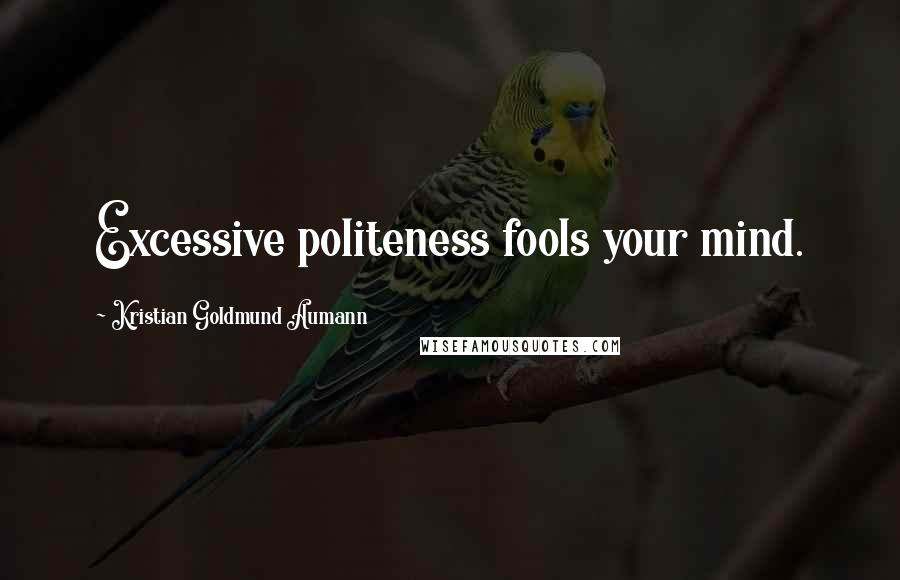 Kristian Goldmund Aumann Quotes: Excessive politeness fools your mind.