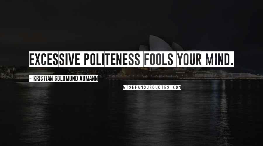 Kristian Goldmund Aumann Quotes: Excessive politeness fools your mind.