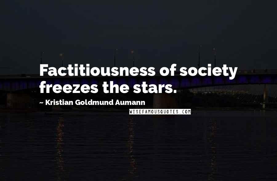 Kristian Goldmund Aumann Quotes: Factitiousness of society freezes the stars.