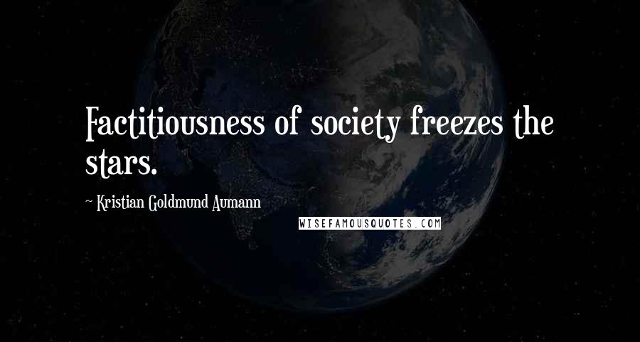 Kristian Goldmund Aumann Quotes: Factitiousness of society freezes the stars.