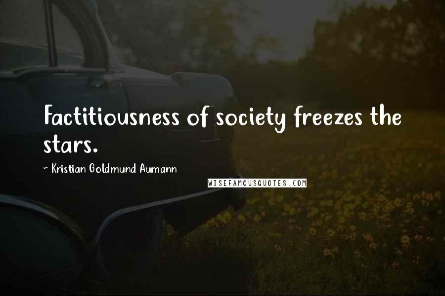 Kristian Goldmund Aumann Quotes: Factitiousness of society freezes the stars.