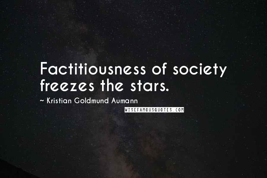 Kristian Goldmund Aumann Quotes: Factitiousness of society freezes the stars.