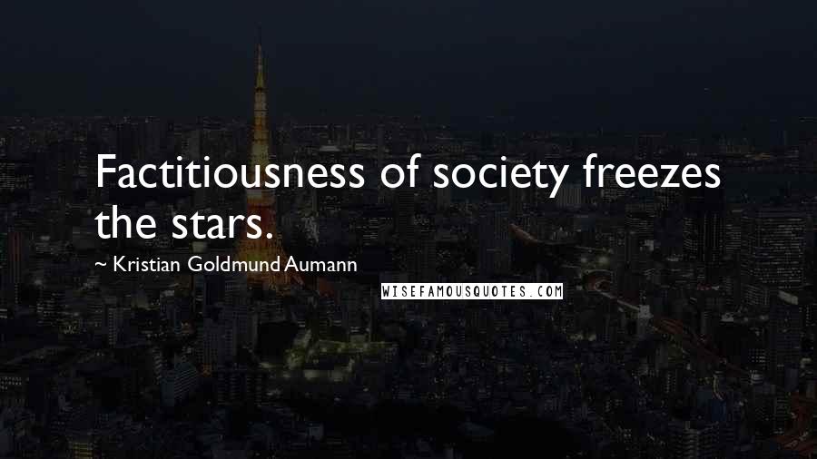 Kristian Goldmund Aumann Quotes: Factitiousness of society freezes the stars.