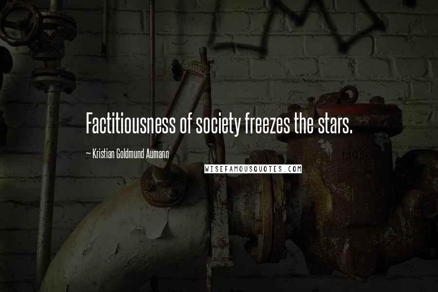 Kristian Goldmund Aumann Quotes: Factitiousness of society freezes the stars.