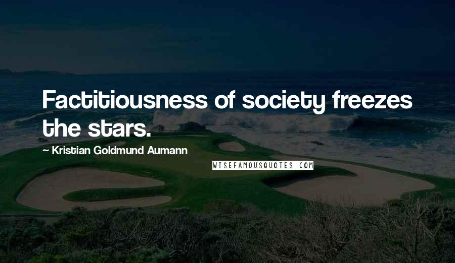 Kristian Goldmund Aumann Quotes: Factitiousness of society freezes the stars.