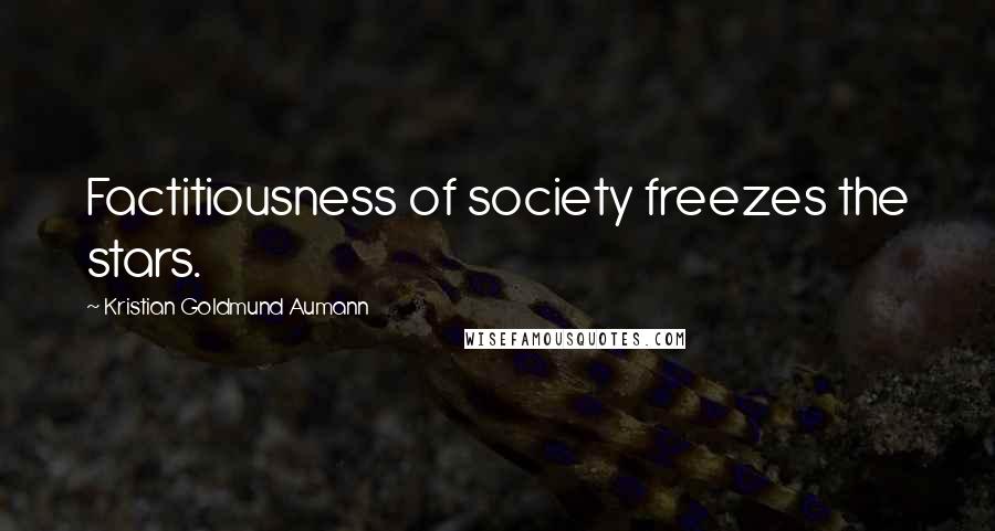 Kristian Goldmund Aumann Quotes: Factitiousness of society freezes the stars.