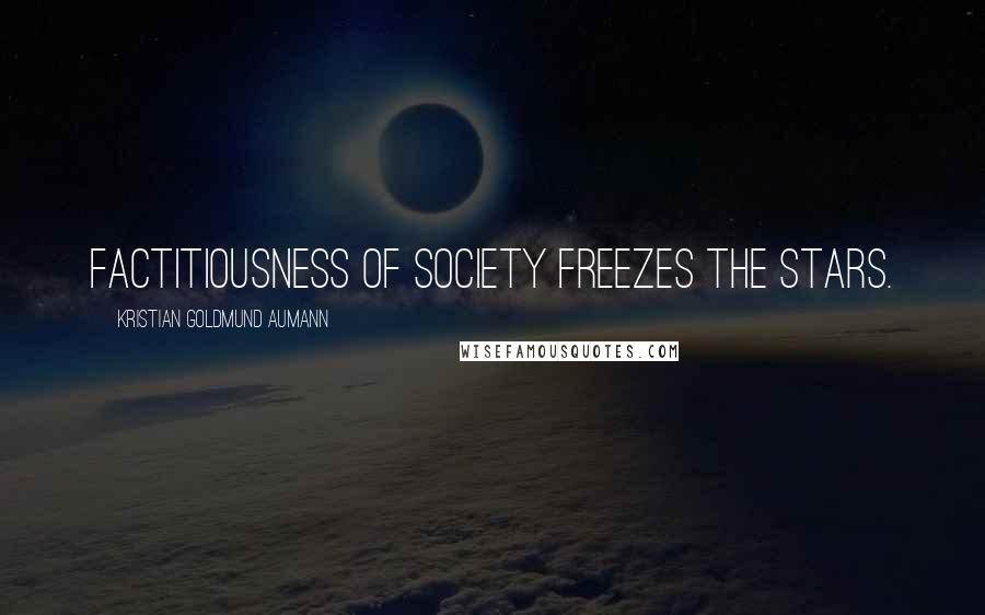 Kristian Goldmund Aumann Quotes: Factitiousness of society freezes the stars.