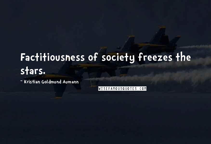 Kristian Goldmund Aumann Quotes: Factitiousness of society freezes the stars.