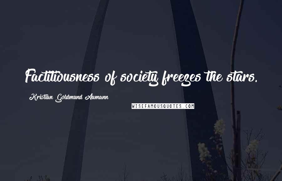 Kristian Goldmund Aumann Quotes: Factitiousness of society freezes the stars.