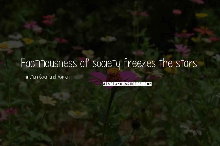 Kristian Goldmund Aumann Quotes: Factitiousness of society freezes the stars.