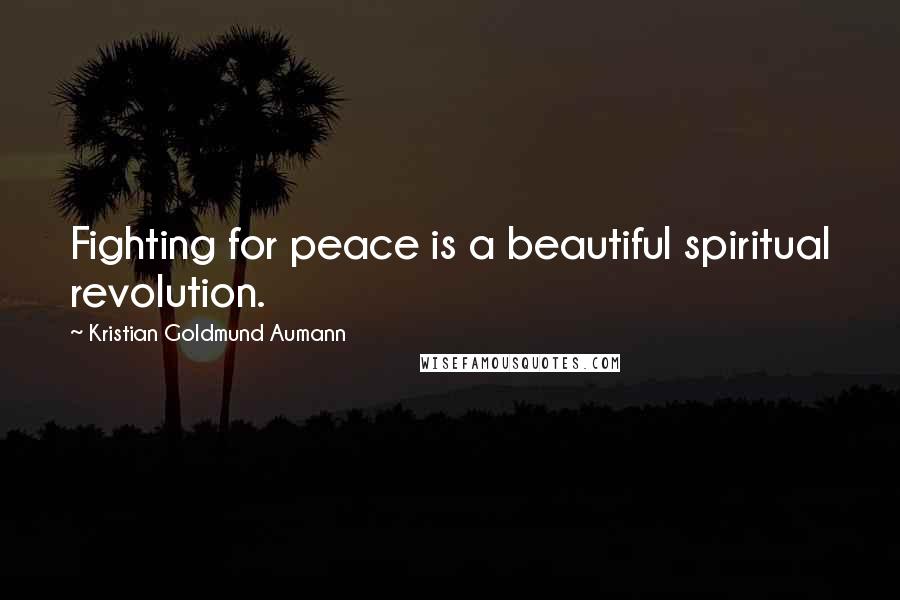 Kristian Goldmund Aumann Quotes: Fighting for peace is a beautiful spiritual revolution.