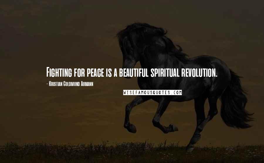 Kristian Goldmund Aumann Quotes: Fighting for peace is a beautiful spiritual revolution.