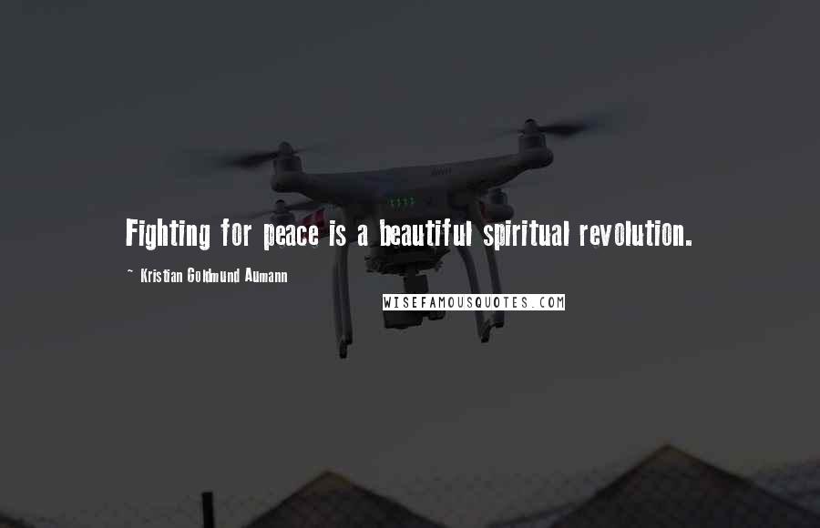 Kristian Goldmund Aumann Quotes: Fighting for peace is a beautiful spiritual revolution.