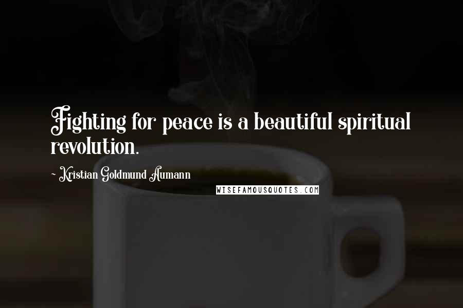 Kristian Goldmund Aumann Quotes: Fighting for peace is a beautiful spiritual revolution.