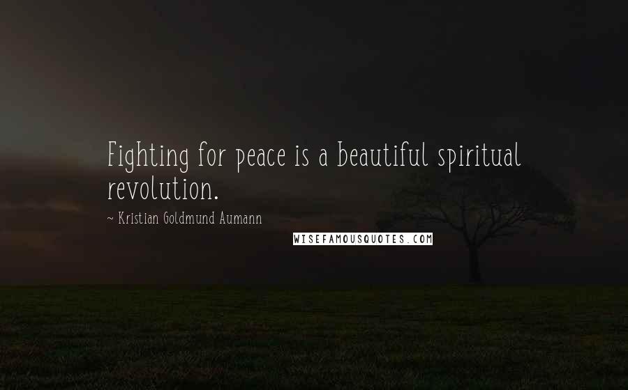 Kristian Goldmund Aumann Quotes: Fighting for peace is a beautiful spiritual revolution.