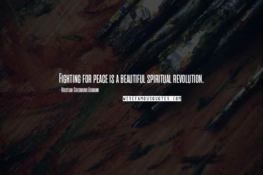 Kristian Goldmund Aumann Quotes: Fighting for peace is a beautiful spiritual revolution.