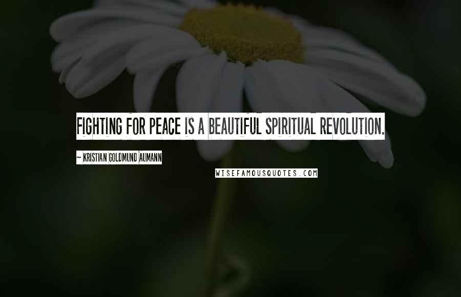 Kristian Goldmund Aumann Quotes: Fighting for peace is a beautiful spiritual revolution.