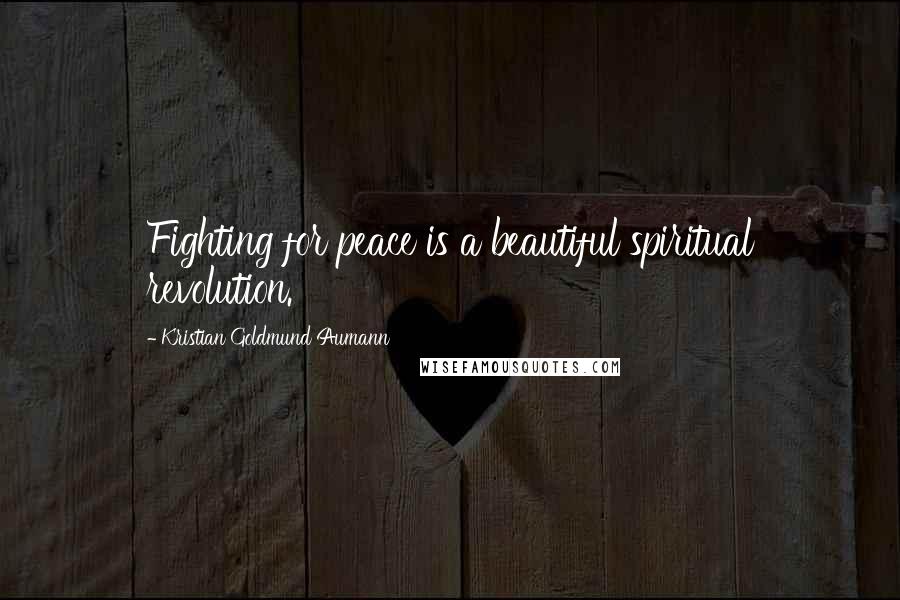 Kristian Goldmund Aumann Quotes: Fighting for peace is a beautiful spiritual revolution.