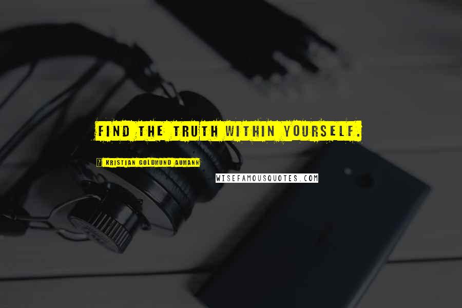 Kristian Goldmund Aumann Quotes: Find the truth within yourself.