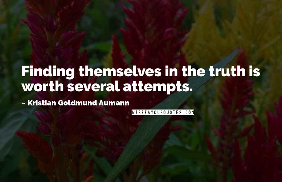 Kristian Goldmund Aumann Quotes: Finding themselves in the truth is worth several attempts.