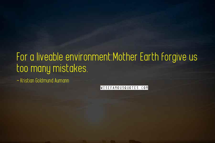 Kristian Goldmund Aumann Quotes: For a liveable environment:Mother Earth forgive us too many mistakes.